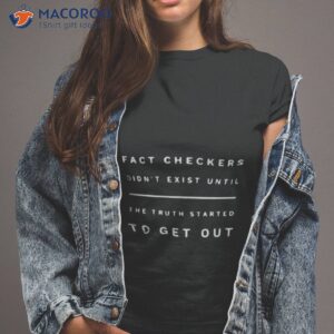 Fact Checkers Didn’t Exist Until The Truth Started To Get Oushirt