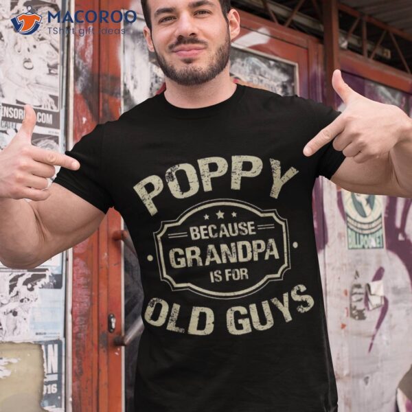 Father’s Day Gifts Poppy Because Grandpa Is For Old Guys Shirt