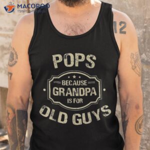 father s day gifts pops because grandpa is for old guys shirt tank top