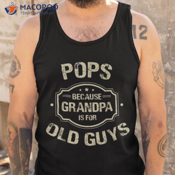 Father’s Day Gifts Pops Because Grandpa Is For Old Guys Shirt