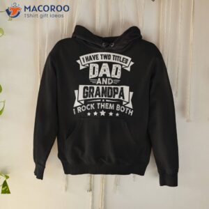 father s day grandpa i have two titles dad and shirt hoodie