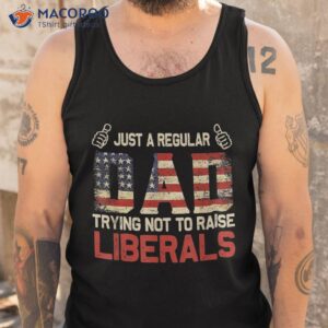 father s day just a regular dad trying not to raise liberals shirt tank top