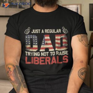 father s day just a regular dad trying not to raise liberals shirt tshirt