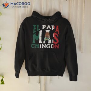 fathers day el papa mas chingon funny mexican dad spanish shirt hoodie
