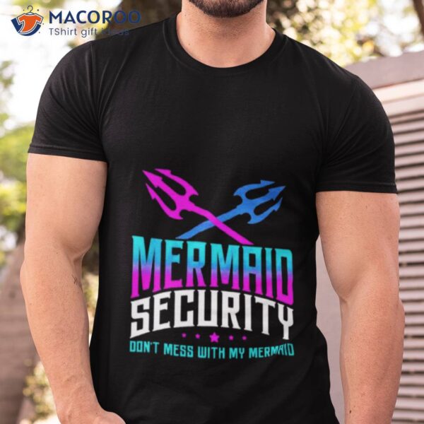 Fathers Day Mermaid Security Dont Mess With My Mermaid Shirt