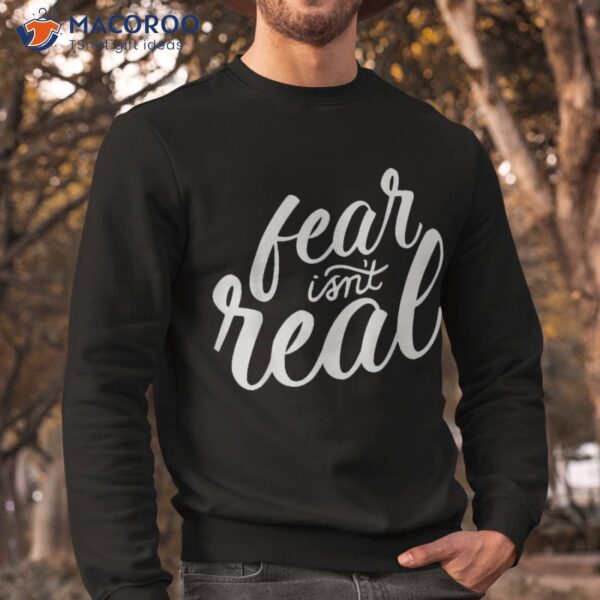 Fear Isn&acirc;€™t Real Funny For Shirt