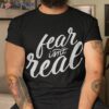 Fear Isn&acirc;t Real Funny For Shirt