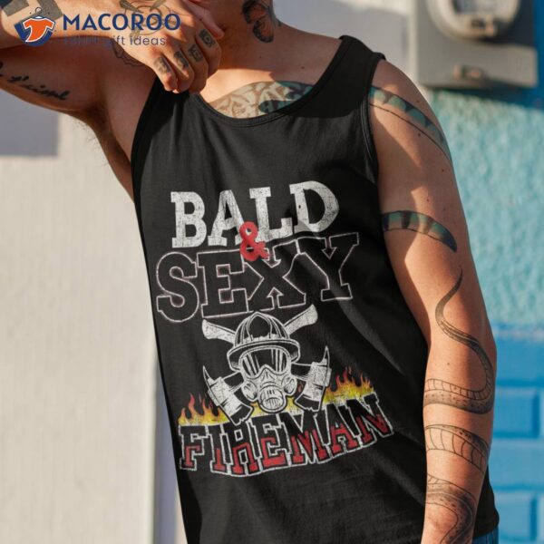 Firefighter Bald And Sexy Fireman Firefighting Fire Rescue Shirt