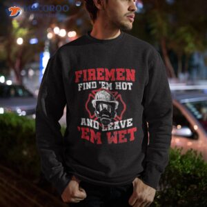 firefighter fire find em hot leave wet funny gift shirt sweatshirt