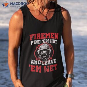 firefighter fire find em hot leave wet funny gift shirt tank top