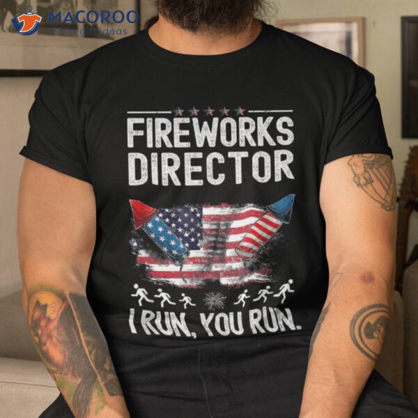 Fireworks Director I Run You Flag Funny 4th Of July Man Shirt