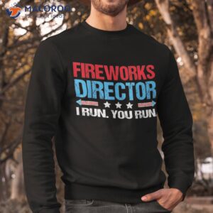 fireworks director i run you flag funny 4th of july shirt sweatshirt 1