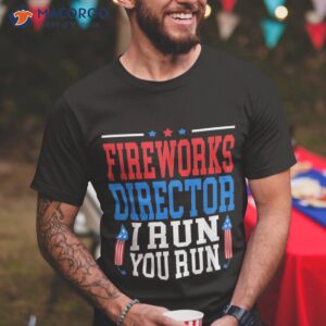 fireworks director i run you flag funny 4th of july shirt tshirt 1