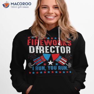 fireworks director i run you funny 4th of july shirt hoodie 1