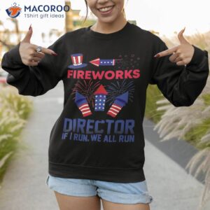 fireworks director i run you funny 4th of july shirt sweatshirt 1 1