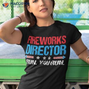 fireworks director i run you funny 4th of july shirt tshirt 1