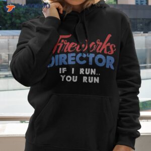fireworks director if i run 4th of july fourth shirt hoodie