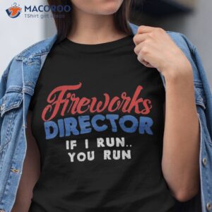 fireworks director if i run 4th of july fourth shirt tshirt