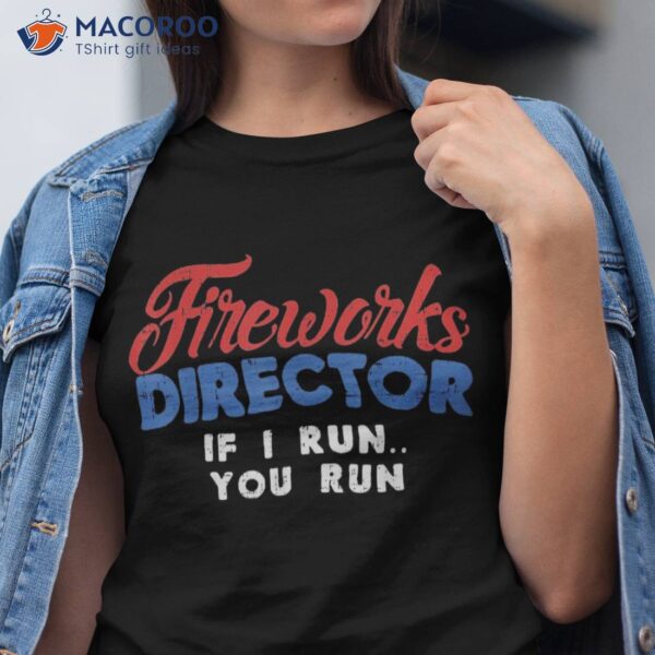 Fireworks Director If I Run 4th Of July Fourth Shirt
