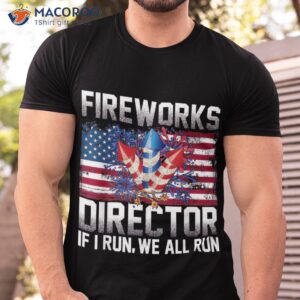 fireworks director if i run you 4th of july shirt tshirt