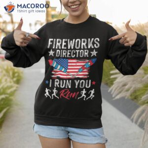 fireworks director if i run you funny 4th of july shirt sweatshirt 1