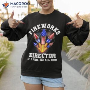 fireworks director if i run you funny 4th of july shirt sweatshirt