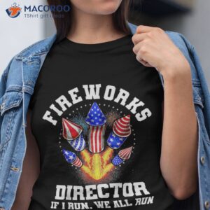 fireworks director if i run you funny 4th of july shirt tshirt