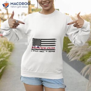 flag hawaii i still call it home shirt sweatshirt 1