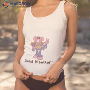 Fringe Dead Is Better Grateful Dead Shirt