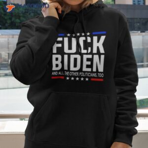 fuck joe biden and all the other politicians too shirt hoodie