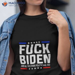 fuck joe biden and all the other politicians too shirt tshirt