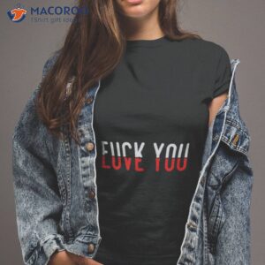 fuck you love you shirt 2 tshirt 2