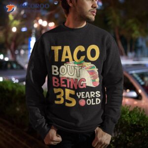 funny 35 year old birthday taco bout being 35th b day shirt sweatshirt