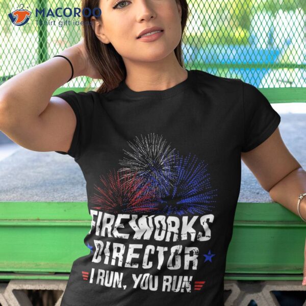 Funny 4th Of July Fireworks Director I Run You Shirt