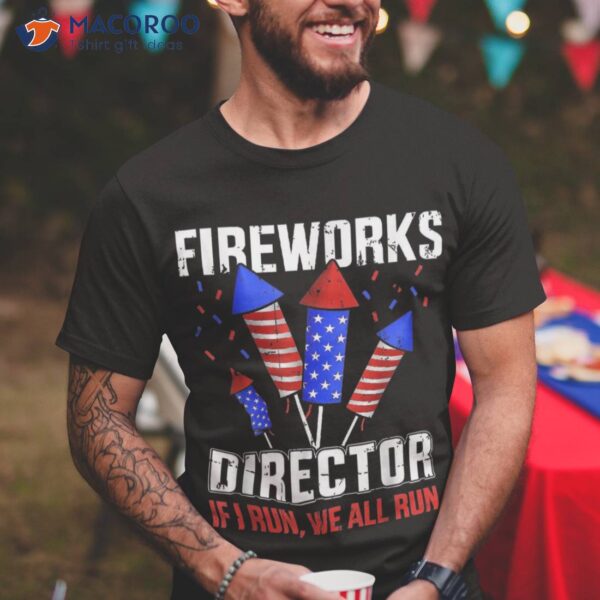 Funny 4th Of July Fireworks Director If I Run You All Shirt