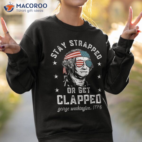 Funny 4th Of July George Washington Stay Strapped Or Get Cla Shirt