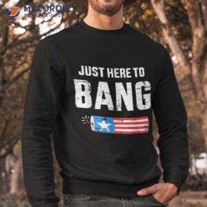 funny 4th of july just here to bang with firecracker shirt sweatshirt