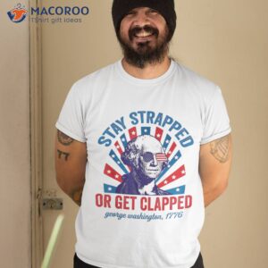 funny 4th of july shirt washington stay strapped get clapped tshirt 2 1
