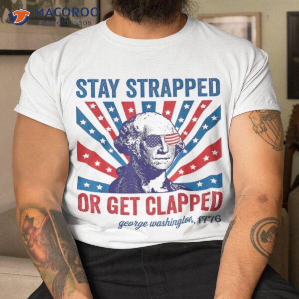 Funny 4th Of July Shirt Washington Stay Strapped Get Clapped