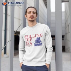 funny 4th of july spilling the tea since 1773 fourth shirt sweatshirt 1