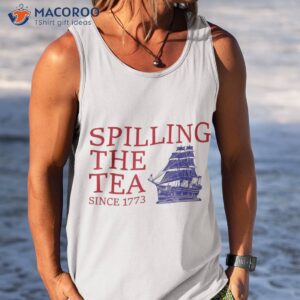 funny 4th of july spilling the tea since 1773 fourth shirt tank top 1