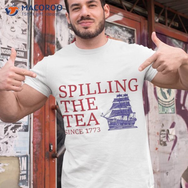 Funny 4th Of July Spilling The Tea Since 1773 Fourth Shirt