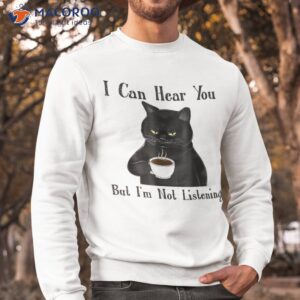 funny cat i can hear you but i m listening lover shirt sweatshirt