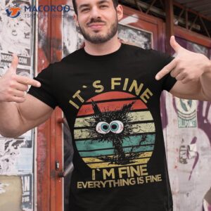 Funny Cat It`s Fine I’m Everything Is Black Shirt