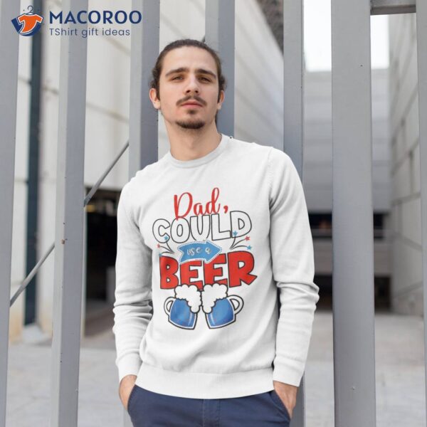 Funny Dad Could Use Beer Fathers Day 2023 Outfit 4th Of July Shirt