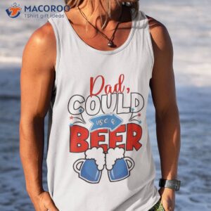 funny dad could use beer fathers day 2023 outfit 4th of july shirt tank top