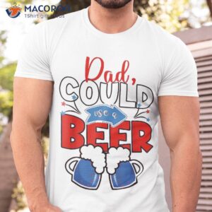 funny dad could use beer fathers day 2023 outfit 4th of july shirt tshirt