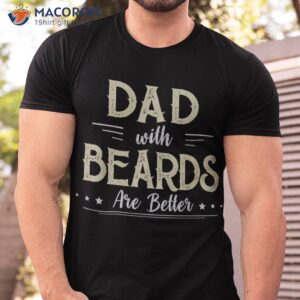 funny dad s with beards are better dad joke father s day shirt tshirt