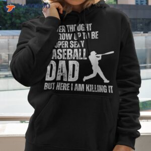 funny father s day a super sexy baseball dad but here i am shirt hoodie