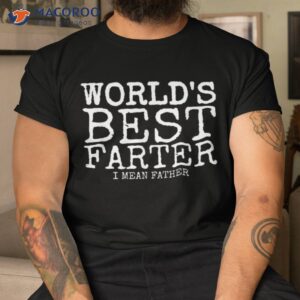 funny father s day gifts world s best farter i mean shirt tshirt